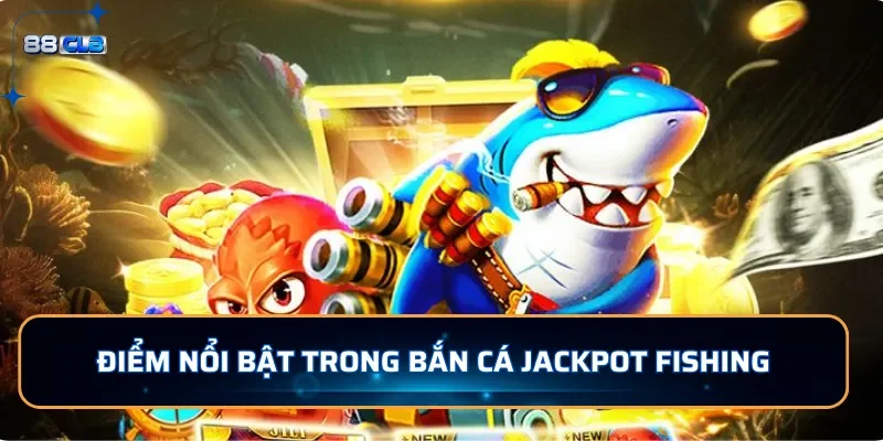 Điểm nổi bật trong bắn cá Jackpot Fishing